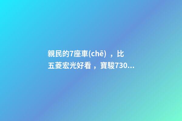 親民的7座車(chē)，比五菱宏光好看，寶駿730看到后深感不安